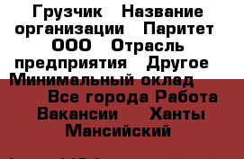 Грузчик › Название организации ­ Паритет, ООО › Отрасль предприятия ­ Другое › Минимальный оклад ­ 28 000 - Все города Работа » Вакансии   . Ханты-Мансийский